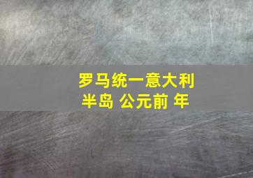 罗马统一意大利半岛 公元前 年